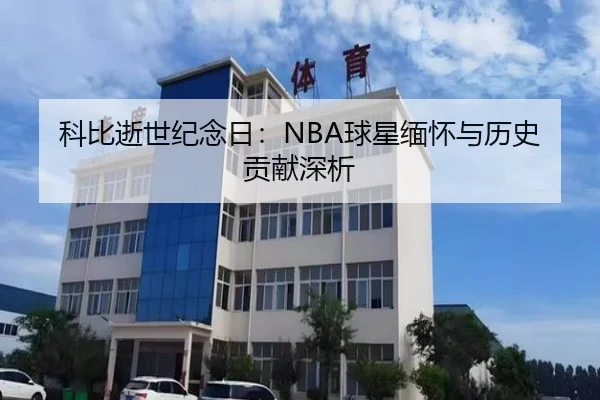 科比逝世纪念日：NBA球星缅怀与历史贡献深析